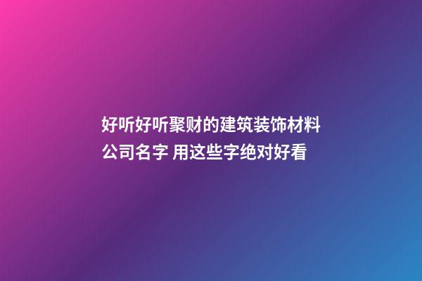 好听好听聚财的建筑装饰材料公司名字 用这些字绝对好看-第1张-公司起名-玄机派